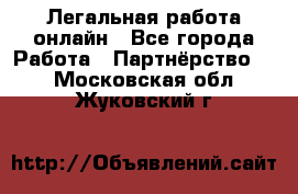 Легальная работа онлайн - Все города Работа » Партнёрство   . Московская обл.,Жуковский г.